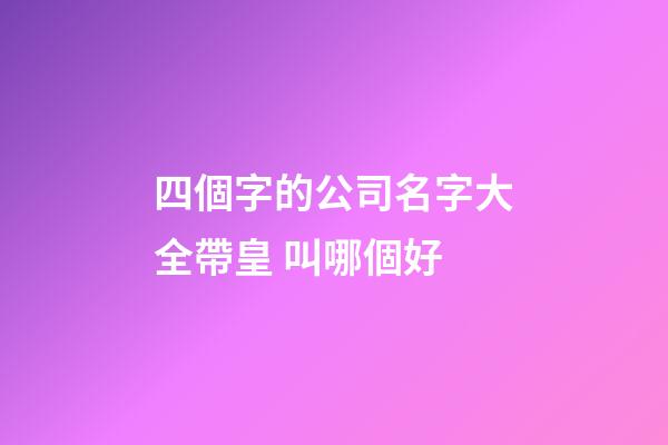 四個字的公司名字大全帶皇 叫哪個好-第1張-公司起名-玄機(jī)派